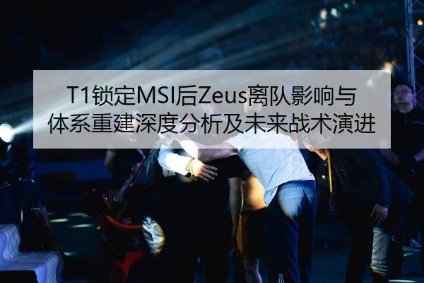 T1锁定MSI后Zeus离队影响与体系重建深度分析及未来战术演进